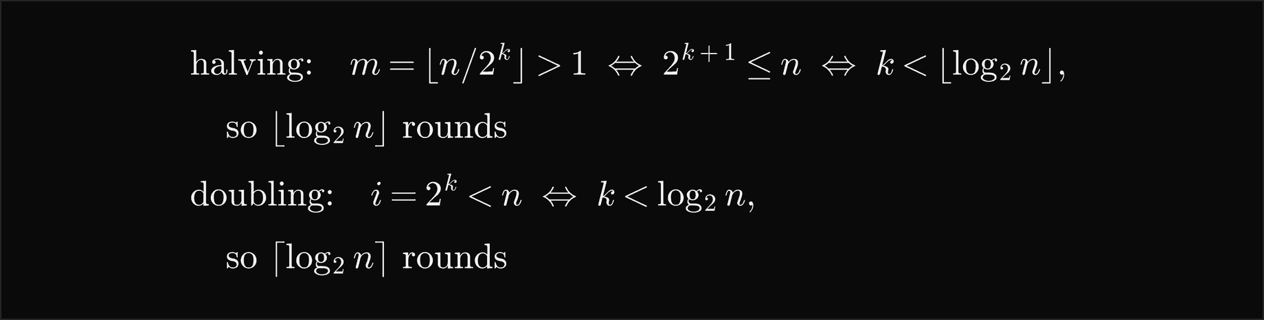 Halving: after k rounds m is the floor of n over 2 to the k, which is still above 1 exactly when 2 to the k plus 1 is at most n, so the loop makes the floor of log2 n rounds; doubling: i equals 2 to the k is below n exactly when k is below log2 n, so the loop makes the ceiling of log2 n rounds
