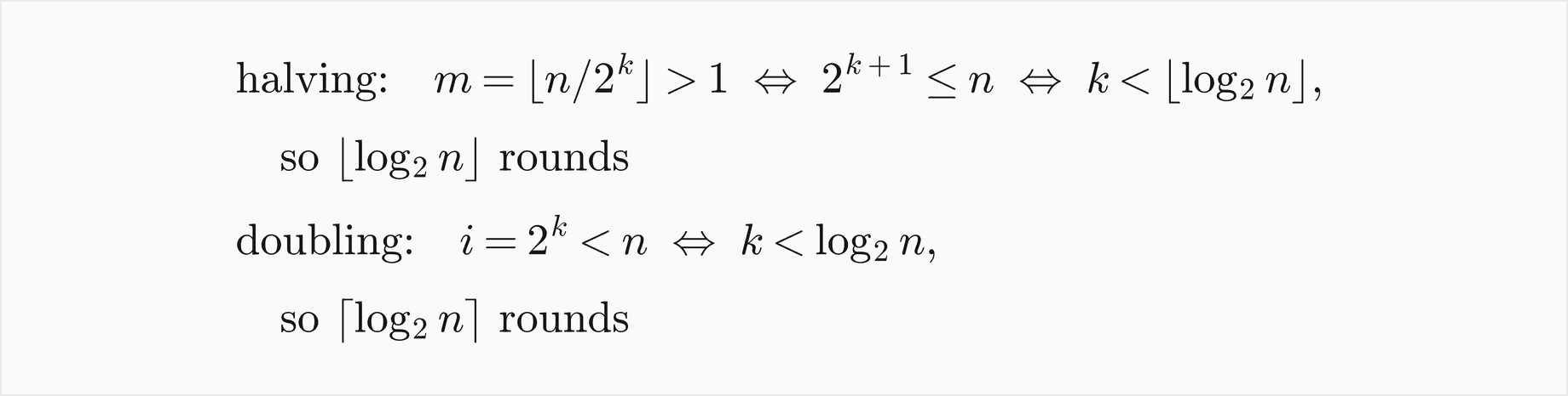 Halving: after k rounds m is the floor of n over 2 to the k, which is still above 1 exactly when 2 to the k plus 1 is at most n, so the loop makes the floor of log2 n rounds; doubling: i equals 2 to the k is below n exactly when k is below log2 n, so the loop makes the ceiling of log2 n rounds