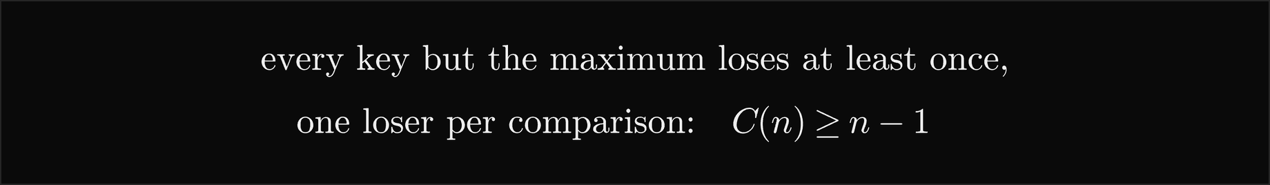 Every key but the maximum loses at least once, one loser per comparison, so the number of comparisons C of n is at least n minus 1
