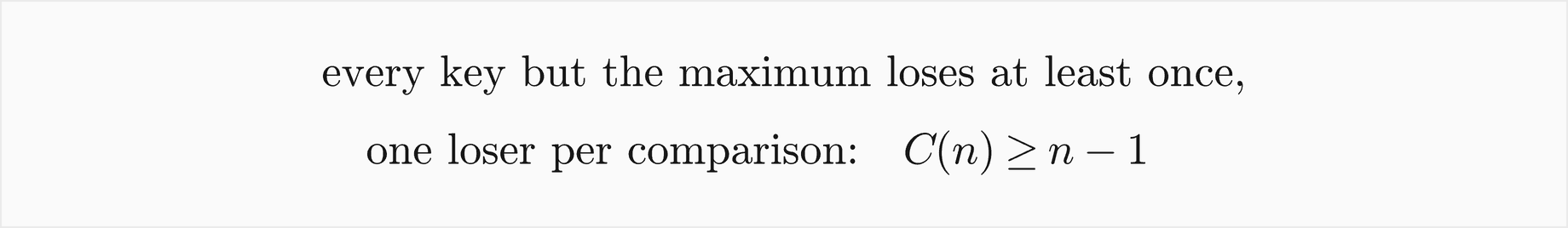 Every key but the maximum loses at least once, one loser per comparison, so the number of comparisons C of n is at least n minus 1
