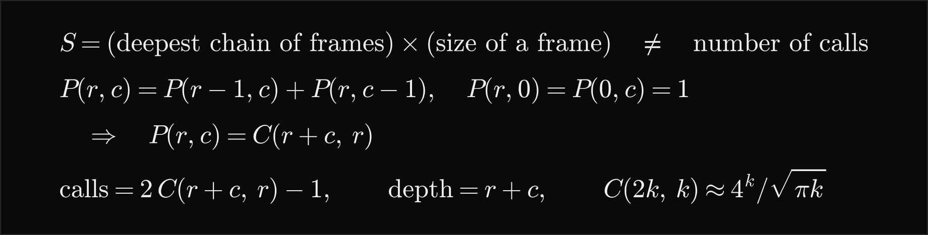 The space S is the deepest chain of frames times the size of a frame, not the number of calls; the lattice-path counter P of r, c equals P of r minus 1, c plus P of r, c minus 1 with P equal to 1 on the edges, so P of r, c is C of r plus c, r; it makes 2 C of r plus c, r minus 1 calls but is only r plus c frames deep, and C of 2k, k is about 4 to the k over the square root of pi k
