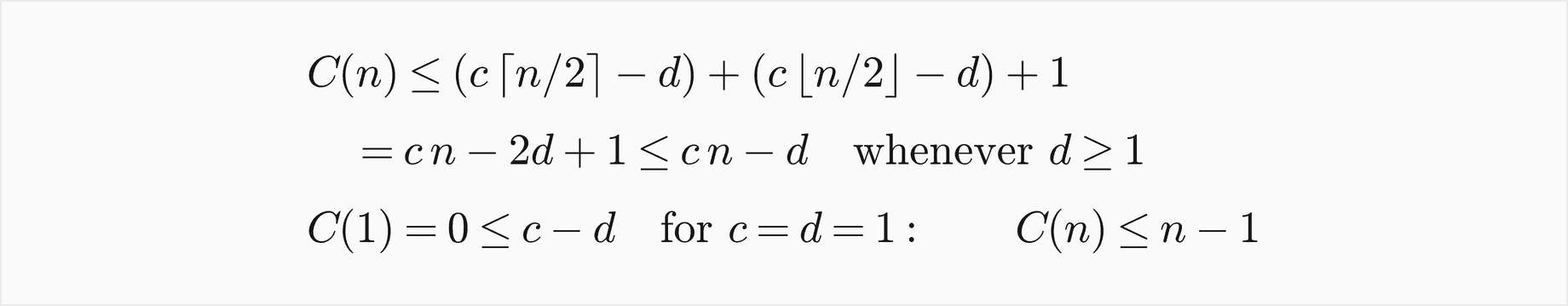 C of n is at most c times the ceiling of n over 2 minus d, plus c times the floor of n over 2 minus d, plus 1, which is c n minus 2 d plus 1, which is at most c n minus d whenever d is at least 1; with c and d equal to 1 the base case C of 1 equal 0 is at most c minus d, so C of n is at most n minus 1