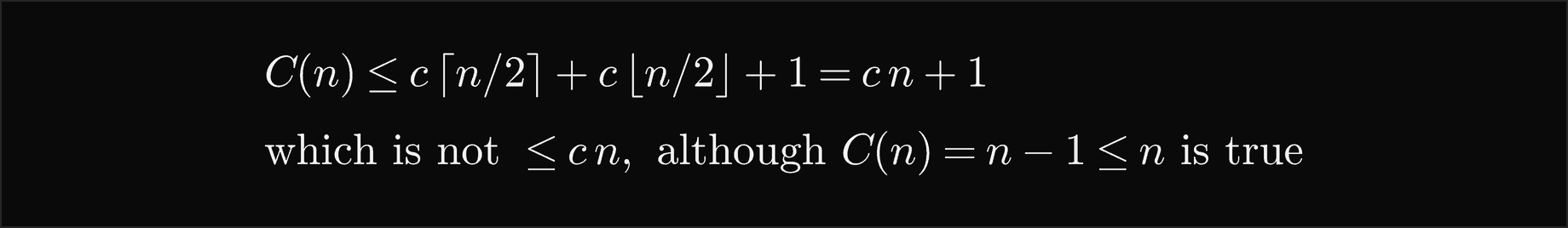 C of n is at most c times the ceiling of n over 2 plus c times the floor of n over 2 plus 1, which equals c n plus 1, which is not at most c n, although C of n equal n minus 1 is at most n is true