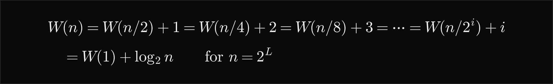 W of n equals W of n over 2 plus 1, which equals W of n over 4 plus 2, and after i steps W of n over 2 to the i plus i; for n equal 2 to the L this is W of 1 plus log base 2 of n