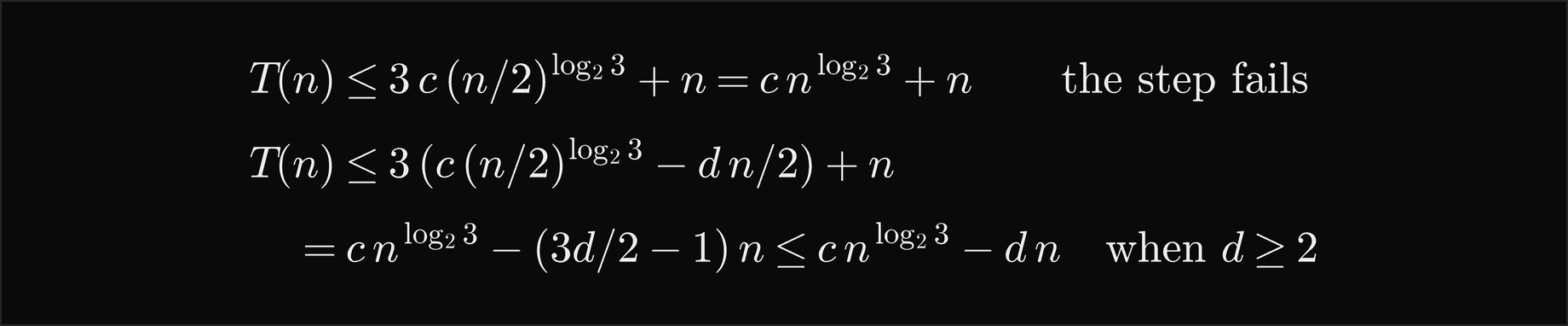 T of n is at most 3 c times n over 2 to the log base 2 of 3, plus n, which is c n to the log base 2 of 3 plus n, so the step fails; with the guess c n to the log base 2 of 3 minus d n the step gives c n to the log base 2 of 3 minus three d over 2 minus 1 times n, which is at most c n to the log base 2 of 3 minus d n when d is at least 2