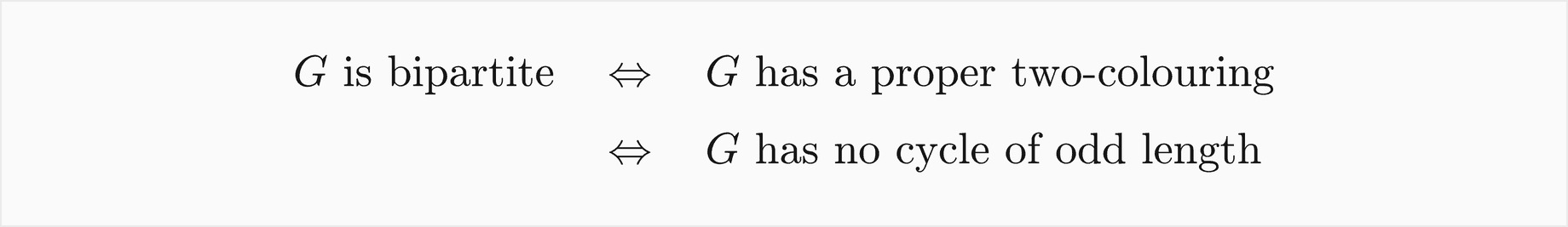G is bipartite if and only if G has a proper two-colouring, which holds if and only if G has no cycle of odd length