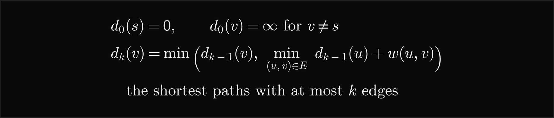 d 0 of s is 0 and d 0 of v is infinity for v other than s; d k of v is the minimum of d k minus 1 of v and, over all edges u to v, d k minus 1 of u plus the weight of u to v: the shortest paths with at most k edges