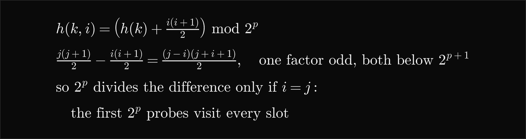 h of k, i equals h of k plus i times i plus 1 over 2, mod 2 to the p; the difference of two triangular numbers j times j plus 1 over 2 minus i times i plus 1 over 2 is j minus i times j plus i plus 1, over 2, where one factor is odd and both are below 2 to the p plus 1; so 2 to the p divides the difference only if i equals j, and the first 2 to the p probes visit every slot