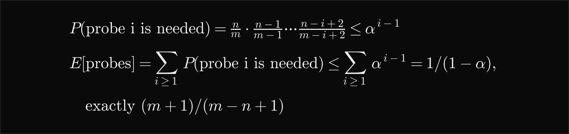 The probability that probe i is needed is n over m times n minus 1 over m minus 1 and so on up to n minus i plus 2 over m minus i plus 2, which is at most alpha to the i minus 1; the expected probes are the sum over i of these probabilities, at most the sum of alpha to the i minus 1, which is 1 over 1 minus alpha, and exactly m plus 1 over m minus n plus 1