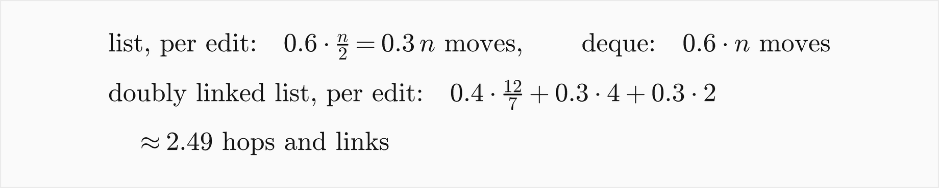List, per edit: 0.6 times n over 2, that is 0.3 n moves; deque: 0.6 n moves; doubly linked list, per edit: 0.4 times 12 over 7 plus 0.3 times 4 plus 0.3 times 2, about 2.49 hops and links