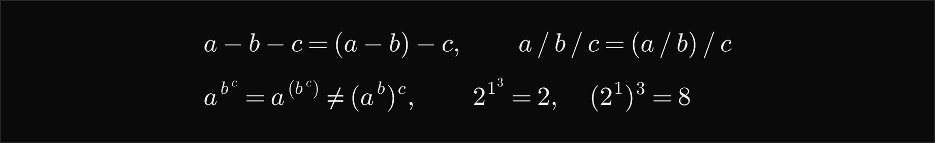 a minus b minus c is a minus b, then minus c, and a over b over c is a over b, then over c; a to the b to the c is a to the power b to the c, not a to the b, all to the c, so 2 to the 1 to the 3 is 2 while 2 to the 1, all cubed, is 8