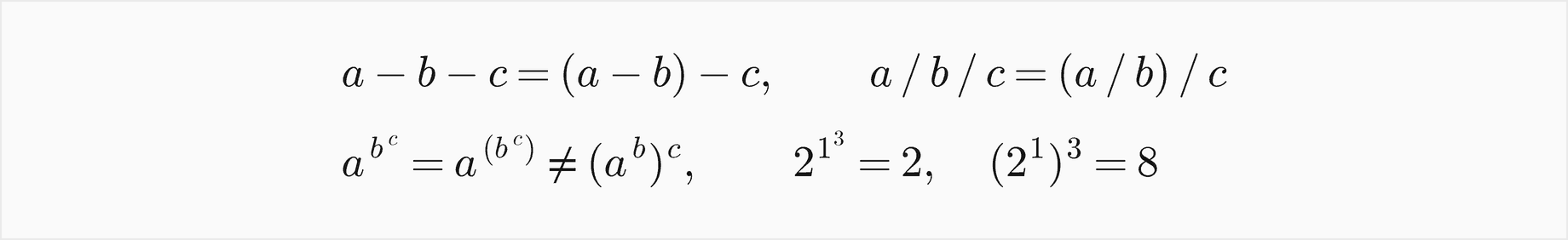 a minus b minus c is a minus b, then minus c, and a over b over c is a over b, then over c; a to the b to the c is a to the power b to the c, not a to the b, all to the c, so 2 to the 1 to the 3 is 2 while 2 to the 1, all cubed, is 8