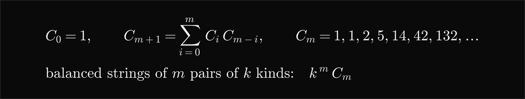 The Catalan numbers start at C0 equal to 1 and satisfy C of m plus 1 equals the sum over i from 0 to m of Ci times C of m minus i, giving 1, 1, 2, 5, 14, 42, 132 and so on; there are k to the m times Cm balanced strings of m pairs of k kinds