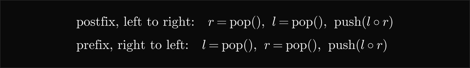 Postfix, read left to right: the right operand r is popped first, then the left operand l, and l operator r is pushed; prefix, read right to left: the left operand l is popped first, then the right operand r, and l operator r is pushed