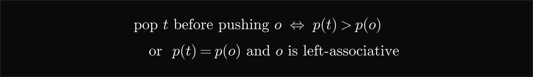 Pop t before pushing o exactly when the precedence of t is greater than the precedence of o, or the two are equal and o is left-associative