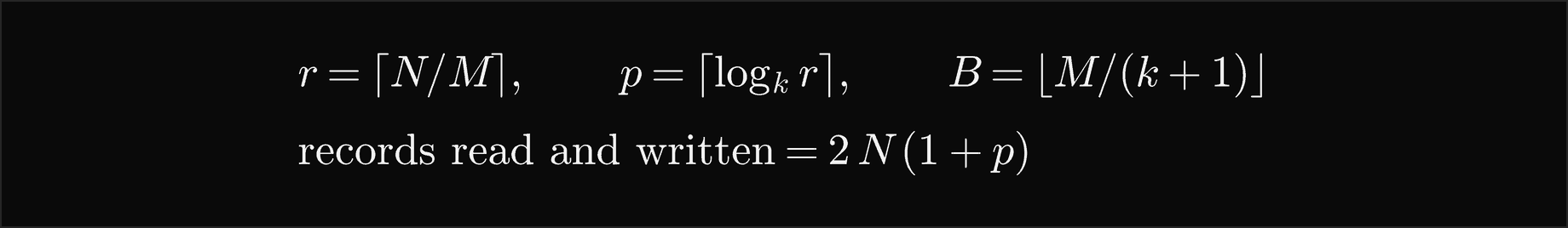 With N records, memory for M and fan-in k: r equals the ceiling of N over M runs, p equals the ceiling of log base k of r merge passes, blocks of B equal to the floor of M over k plus 1 records; the records read and written total 2 N times 1 plus p