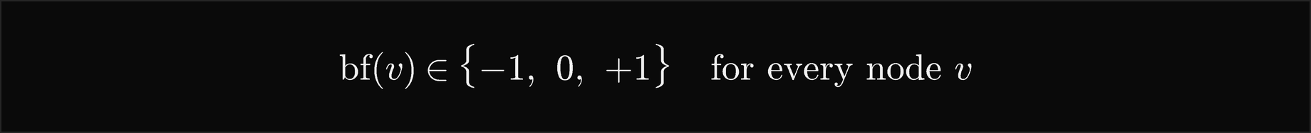 The balance factor of v is minus 1, 0 or plus 1 for every node v