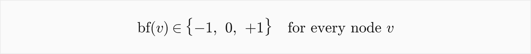 The balance factor of v is minus 1, 0 or plus 1 for every node v