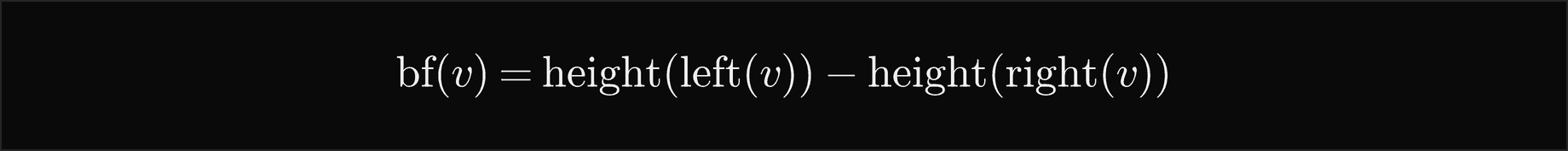 The balance factor of v is the height of the left subtree of v minus the height of the right subtree of v