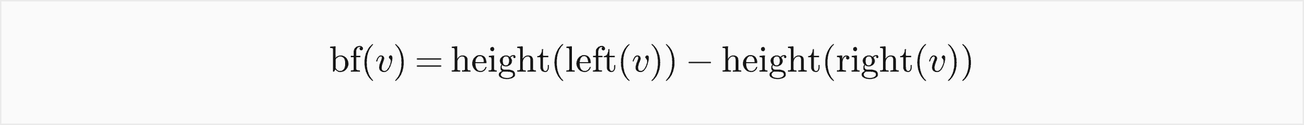 The balance factor of v is the height of the left subtree of v minus the height of the right subtree of v