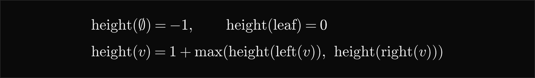 The height of the empty tree is minus 1 and of a leaf 0; the height of v is 1 plus the larger of the heights of its left and right subtrees