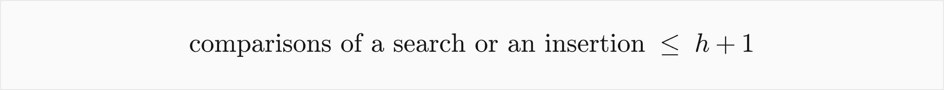 The comparisons of a search or an insertion are at most h plus 1