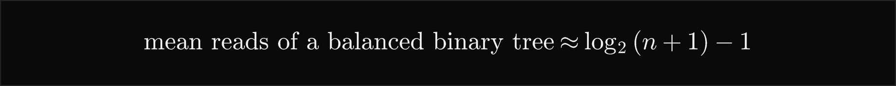 The mean reads of a balanced binary tree are about log2 of n plus 1, minus 1