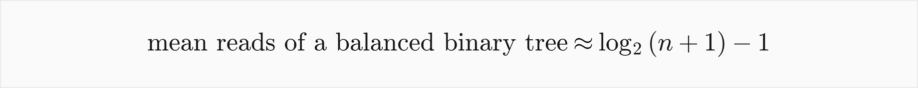 The mean reads of a balanced binary tree are about log2 of n plus 1, minus 1