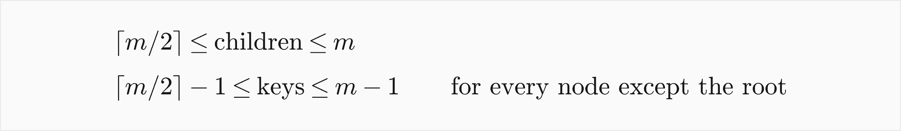 For every node except the root, the children number between the ceiling of m over 2 and m, and the keys between the ceiling of m over 2 minus 1 and m minus 1