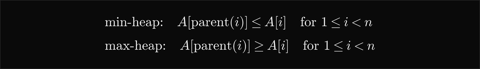 The min-heap property: the key at the parent of i is at most the key at i, for every i from 1 to n minus 1; the max-heap property: the key at the parent of i is at least the key at i