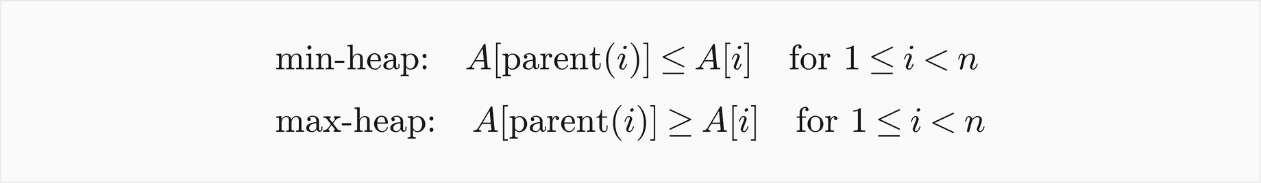 The min-heap property: the key at the parent of i is at most the key at i, for every i from 1 to n minus 1; the max-heap property: the key at the parent of i is at least the key at i