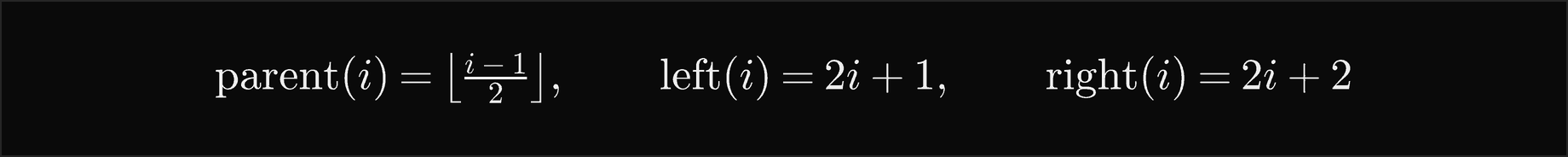 With the root at index 0, the parent of i is the floor of i minus 1 over 2, the left child is 2 i plus 1 and the right child is 2 i plus 2