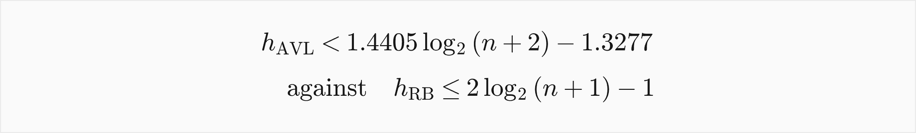 The height of an AVL tree is less than 1.4405 log base 2 of n plus 2, minus 1.3277, against at most 2 log base 2 of n plus 1, minus 1 for a red-black tree