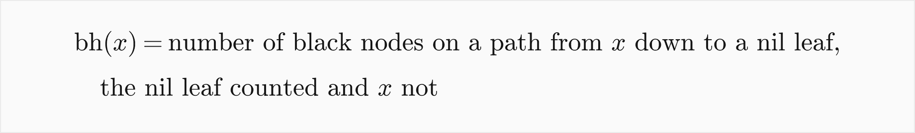 The black height of x is the number of black nodes on a path from x down to a nil leaf, the nil leaf counted and x itself not