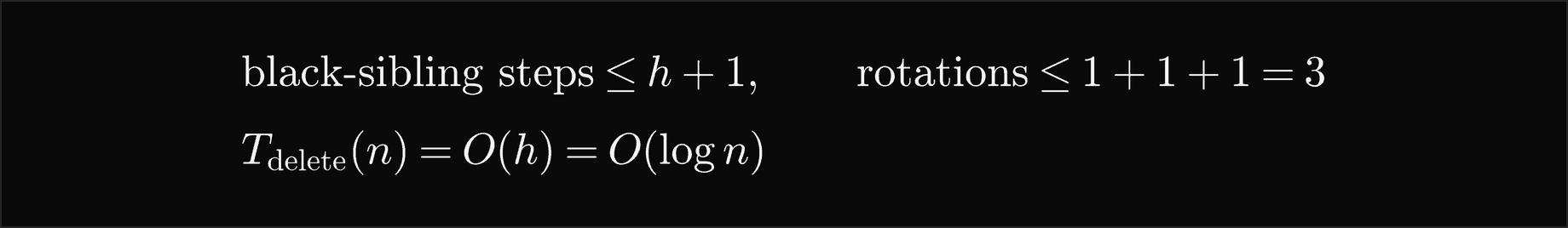 Deletion: the black-sibling steps are at most h plus 1 and the rotations at most 1 plus 1 plus 1, which is 3, so a deletion costs O of h, which is O of log n