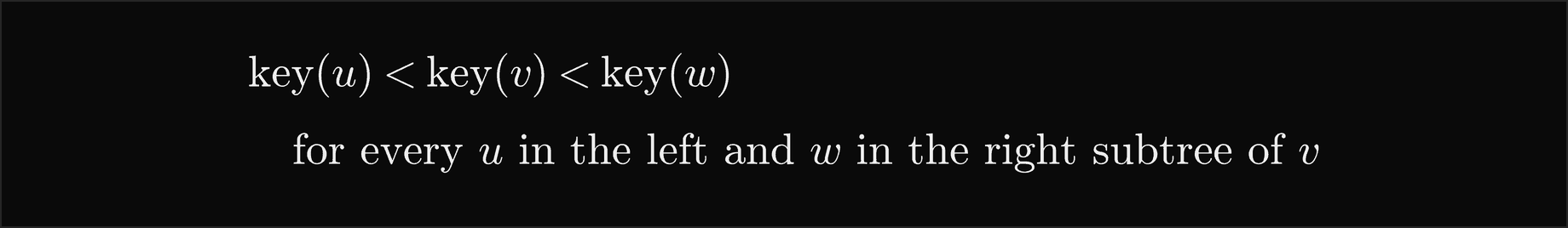 For every node v, the key of every node u in its left subtree is smaller than the key of v, which is smaller than the key of every node w in its right subtree