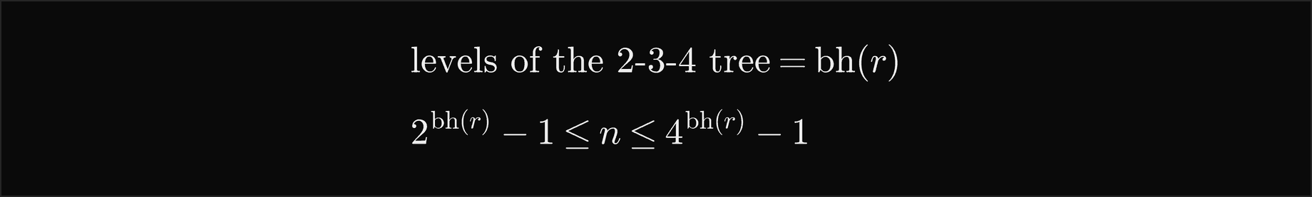 The number of levels of the 2-3-4 tree equals the black height of the root r; the number of keys n is at least 2 to the bh of r minus 1 and at most 4 to the bh of r minus 1